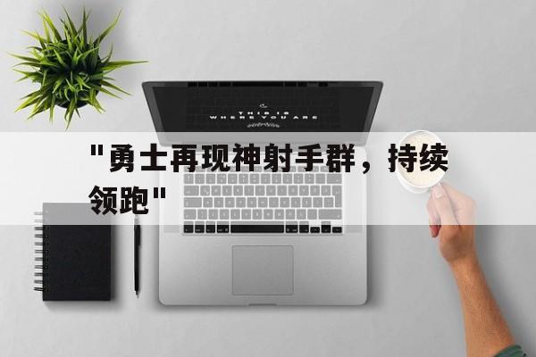 &quot;勇士再现神射手群，持续领跑&quot;